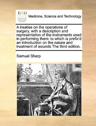 Knjiga Treatise on the Operations of Surgery, with a Description and Representation of the Instruments Used in Performing Them Samuel Sharp