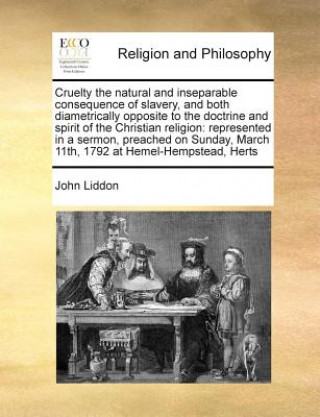 Kniha Cruelty the Natural and Inseparable Consequence of Slavery, and Both Diametrically Opposite to the Doctrine and Spirit of the Christian Religion John Liddon