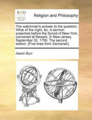 Carte Watchman's Answer to the Question, What of the Night, &C. a Sermon Preached Before the Synod of New-York, Convened at Newark, in New-Jersey, September Aaron Burr