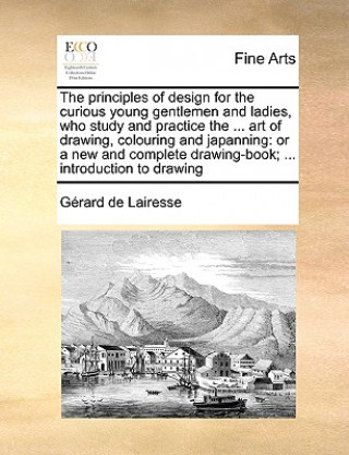 Carte Principles of Design for the Curious Young Gentlemen and Ladies, Who Study and Practice the ... Art of Drawing, Colouring and Japanning Grard De Lairesse