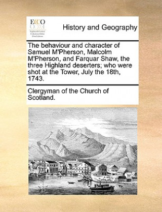 Buch Behaviour and Character of Samuel M'Pherson, Malcolm M'Pherson, and Farquar Shaw, the Three Highland Deserters; Who Were Shot at the Tower, July the 1 Of The Church of Scotland Clergyman of the Church of Scotland