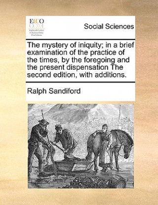 Carte Mystery of Iniquity; In a Brief Examination of the Practice of the Times, by the Foregoing and the Present Dispensation the Second Edition, with Addit Ralph Sandiford