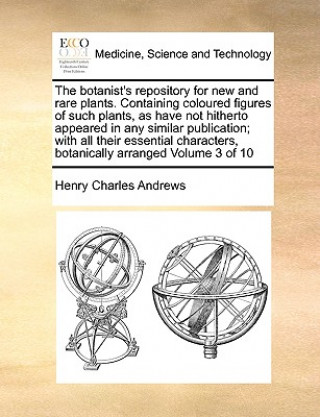 Книга Botanist's Repository for New and Rare Plants. Containing Coloured Figures of Such Plants, as Have Not Hitherto Appeared in Any Similar Publication; W Henry Charles Andrews