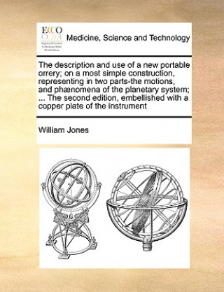 Könyv Description and Use of a New Portable Orrery; On a Most Simple Construction, Representing in Two Parts-The Motions, and Ph nomena of the Planetary Sys William Jones