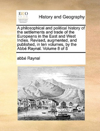 Kniha Philosophical and Political History of the Settlements and Trade of the Europeans in the East and West Indies. Revised, Augmented, and Published, in T Raynal