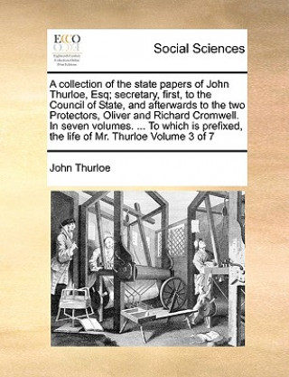 Kniha collection of the state papers of John Thurloe, Esq; secretary, first, to the Council of State, and afterwards to the two Protectors, Oliver and Richa John Thurloe