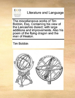 Carte Miscellaneous Works of Tim Bobbin, Esq. Containing His View of the Lancashire Dialect; With Large Additions and Improvements. Also His Poem of the Fly Tim Bobbin