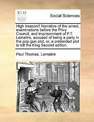 Libro High Treason!! Narrative of the Arrest, Examinations Before the Privy Council, and Imprisonment of P.T. Lemaitre, Accused of Being a Party in the Pop- Paul Thomas Lemaitre