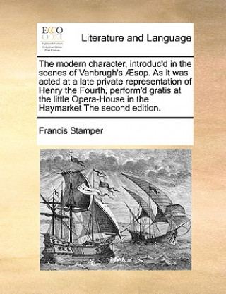 Kniha Modern Character, Introduc'd in the Scenes of Vanbrugh's  sop. as It Was Acted at a Late Private Representation of Henry the Fourth, Perform'd Gratis Francis Stamper