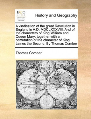 Kniha Vindication of the Great Revolution in England in A.D. MDCLXXXVIII. and of the Characters of King William and Queen Mary; Together with a Confutation Thomas Comber