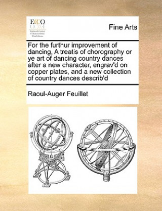 Книга For the Furthur Improvement of Dancing, a Treatis of Chorography or Ye Art of Dancing Country Dances After a New Character, Engrav'd on Copper Plates, Raoul-Auger Feuillet