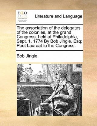 Book Association of the Delegates of the Colonies, at the Grand Congress, Held at Philadelphia, Sept. 1, 1774 by Bob Jingle, Esq; Poet Laureat to the Congr Bob Jingle