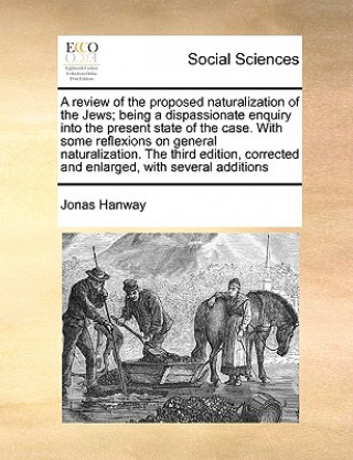 Buch Review of the Proposed Naturalization of the Jews; Being a Dispassionate Enquiry Into the Present State of the Case. with Some Reflexions on General N Jonas Hanway