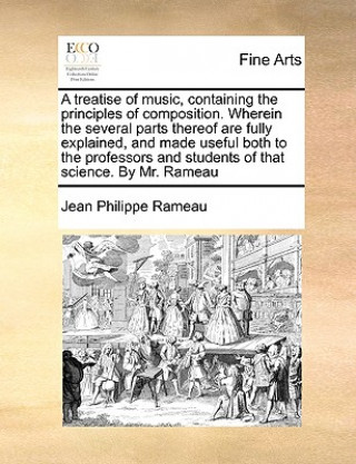 Книга Treatise of Music, Containing the Principles of Composition. Wherein the Several Parts Thereof Are Fully Explained, and Made Useful Both to the Profes Jean Philippe Rameau