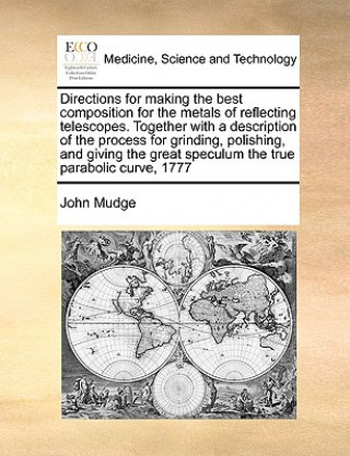 Buch Directions for Making the Best Composition for the Metals of Reflecting Telescopes. Together with a Description of the Process for Grinding, Polishing John Mudge