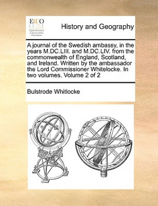 Carte journal of the Swedish ambassy, in the years M.DC.LIII. and M.DC.LIV. from the commonwealth of England, Scotland, and Ireland. Written by the ambassad Bulstrode Whitlocke