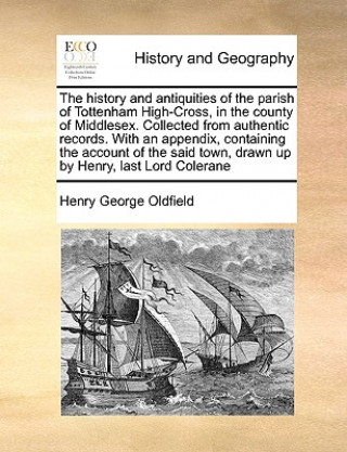 Carte History and Antiquities of the Parish of Tottenham High-Cross, in the County of Middlesex. Collected from Authentic Records. with an Appendix, Contain Henry George Oldfield