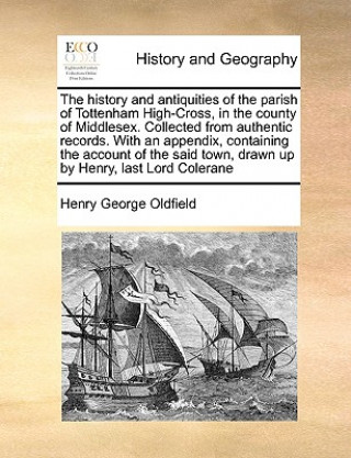 Buch History and Antiquities of the Parish of Tottenham High-Cross, in the County of Middlesex. Collected from Authentic Records. with an Appendix, Contain Henry George Oldfield