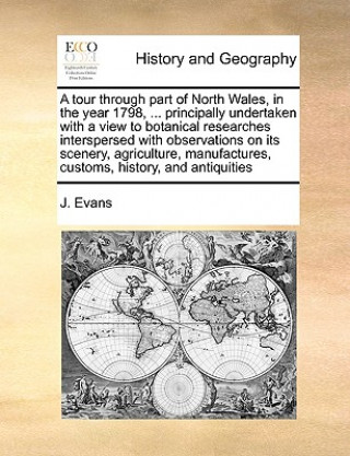 Książka Tour Through Part of North Wales, in the Year 1798, ... Principally Undertaken with a View to Botanical Researches Interspersed with Observations on I J Evans