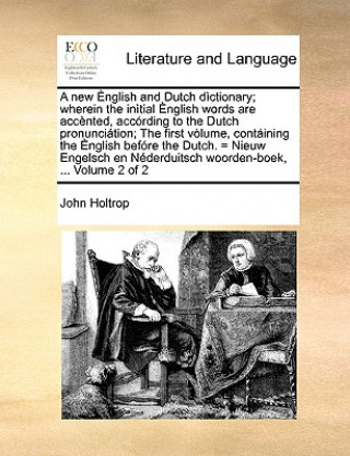 Carte new English and Dutch dictionary; wherein the initial English words are accented, according to the Dutch pronunciation; The first volume, containing t John Holtrop