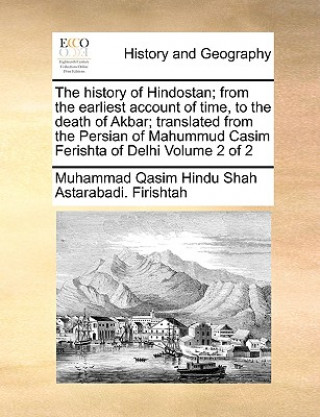 Buch History of Hindostan; From the Earliest Account of Time, to the Death of Akbar; Translated from the Persian of Mahummud Casim Ferishta of Delhi Volume Muhammad Qasim Hindu Shah Ast Firishtah