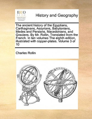 Carte Ancient History of the Egyptians, Carthaginans, Assyrians, Babylonians, Medes and Persians, Macedonians, and Grecians. by Mr. Rollin, Translated from Charles Rollin