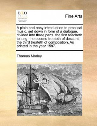 Knjiga Plain and Easy Introduction to Practical Music, Set Down in Form of a Dialogue, Divided Into Three Parts, the First Teacheth to Sing, the Second Treat Thomas Morley