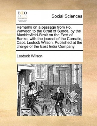 Książka Remarks on a Passage from Po. Wawoor, to the Strait of Sunda, by the Macklesfield-Strait on the East of Banka, with the Journal of the Carnatic, Capt. Lestock Wilson