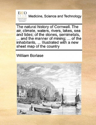 Knjiga Natural History of Cornwall. the Air, Climate, Waters, Rivers, Lakes, Sea and Tides; Of the Stones, Semimetals, ... and the Manner of Mining; ... of t William Borlase