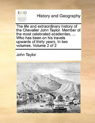 Carte Life and Extraordinary History of the Chevalier John Taylor. Member of the Most Celebrated Academies, ... Who Has Been on His Travels Upwards of Thirt John Taylor