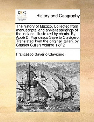 Βιβλίο history of Mexico. Collected from manuscripts, and ancient paintings of the Indians. Illustrated by charts. By Abbe D. Francesco Saverio Clavigero. Tr Francesco Saverio Clavigero