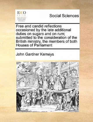 Libro Free and Candid Reflections Occasioned by the Late Additional Duties on Sugars and on Rum; Submitted to the Consideration of the British Ministry, the John Gardner Kemeys