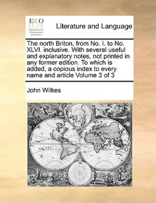 Book North Briton, from No. I. to No. XLVI. Inclusive. with Several Useful and Explanatory Notes, Not Printed in Any Former Edition. to Which Is Added, a C John (Independent Scholar University College London) Wilkes