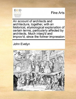 Książka Account of Architects and Architecture, Together, with an Historical, Etymological Explanation of Certain Terms, Particularly Affected by Architects. John Evelyn