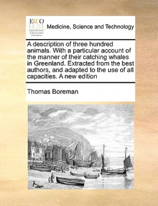 Livre Description of Three Hundred Animals. with a Particular Account of the Manner of Their Catching Whales in Greenland. Extracted from the Best Authors, Boreman