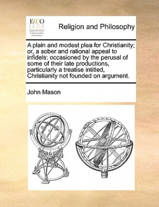 Knjiga Plain and Modest Plea for Christianity; Or, a Sober and Rational Appeal to Infidels Professor John Mason