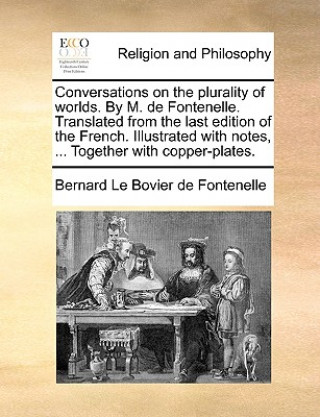 Kniha Conversations on the Plurality of Worlds. by M. de Fontenelle. Translated from the Last Edition of the French. Illustrated with Notes, ... Together wi Bernard Le Bovier Fontenelle