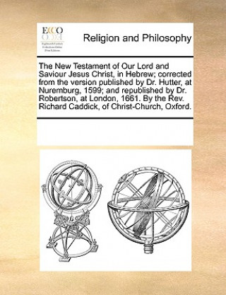 Book New Testament of Our Lord and Saviour Jesus Christ, in Hebrew; Corrected from the Version Published by Dr. Hutter, at Nuremburg, 1599; And Republished Multiple Contributors