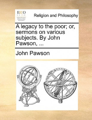 Buch Legacy to the Poor; Or, Sermons on Various Subjects. by John Pawson, ... John Pawson