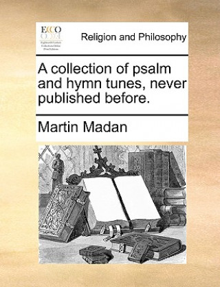 Knjiga Collection of Psalm and Hymn Tunes, Never Published Before. Martin Madan