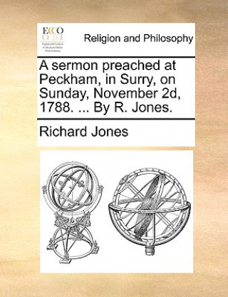 Könyv Sermon Preached at Peckham, in Surry, on Sunday, November 2d, 1788. ... by R. Jones. Richard Jones