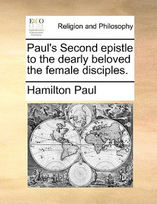 Книга Paul's Second Epistle to the Dearly Beloved the Female Disciples. Hamilton Paul