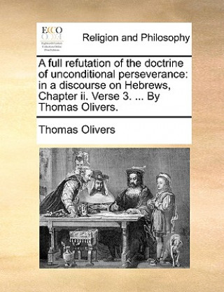 Carte Full Refutation of the Doctrine of Unconditional Perseverance Thomas Olivers