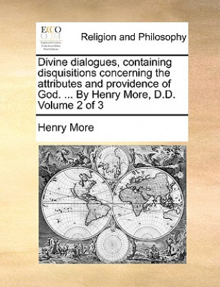 Carte Divine Dialogues, Containing Disquisitions Concerning the Attributes and Providence of God. ... by Henry More, D.D. Volume 2 of 3 Henry More