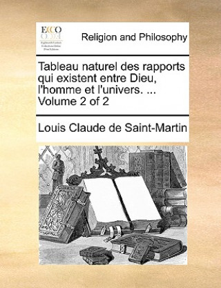 Könyv Tableau Naturel Des Rapports Qui Existent Entre Dieu, L'Homme Et L'Univers. ... Volume 2 of 2 Louis Claude De Saint-Martin