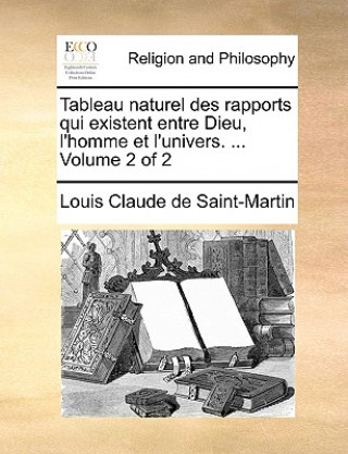 Książka Tableau Naturel Des Rapports Qui Existent Entre Dieu, L'Homme Et L'Univers. ... Volume 2 of 2 Louis Claude De Saint-Martin