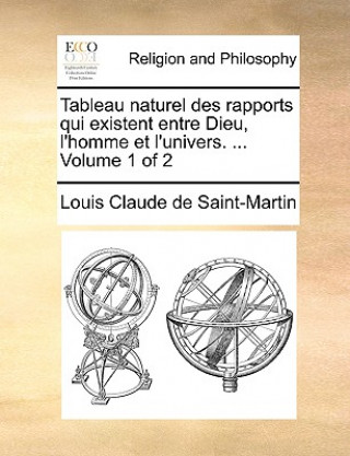 Könyv Tableau Naturel Des Rapports Qui Existent Entre Dieu, L'Homme Et L'Univers. ... Volume 1 of 2 Louis Claude De Saint-Martin