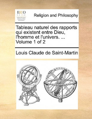 Książka Tableau Naturel Des Rapports Qui Existent Entre Dieu, L'Homme Et L'Univers. ... Volume 1 of 2 Louis Claude De Saint-Martin