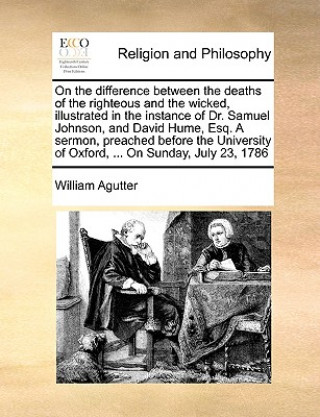 Buch On the Difference Between the Deaths of the Righteous and the Wicked, Illustrated in the Instance of Dr. Samuel Johnson, and David Hume, Esq. a Sermon William Agutter