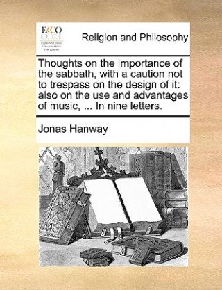 Book Thoughts on the Importance of the Sabbath, with a Caution Not to Trespass on the Design of It Jonas Hanway